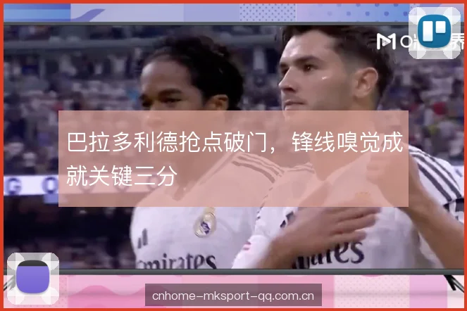 巴拉多利德抢点破门，锋线嗅觉成就关键三分