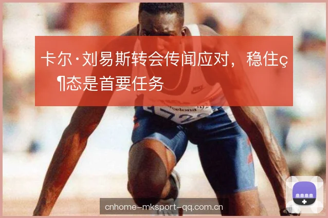 卡尔·刘易斯转会传闻应对，稳住状态是首要任务